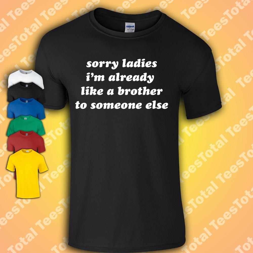 

Sorry Ladies I’m Already Like A Brother To Someone Else T-Shirt | Funny | 2XL