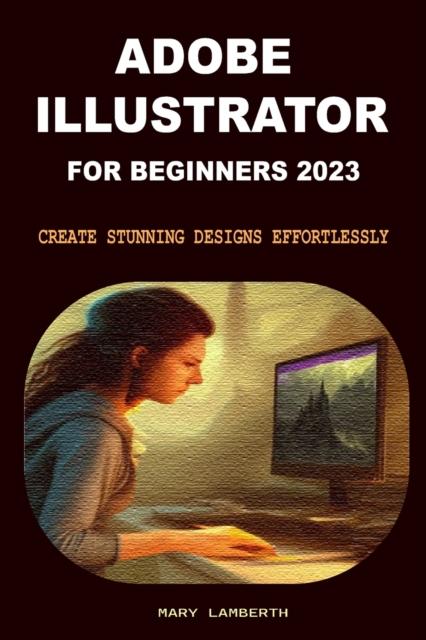 Kniha Adobe Illustrator for Beginners 2023 : Create Stunning Designs Effortlessly