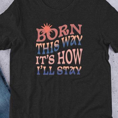 Born This Way Shirt Lgbtq Empowerment Tee Pride Affirmation Tshirt Queer Positive Graphic Unapologetic Self Love Top