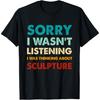 Sorry I Wasn't Listening I Was Thinking About Sculpture T-Shirt