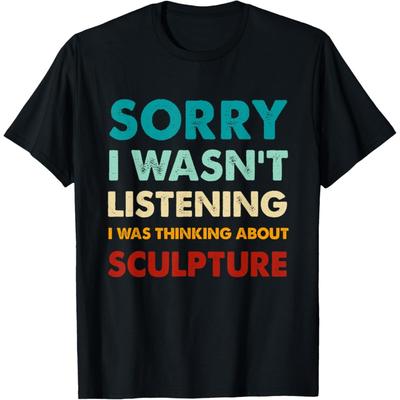 Sorry I Wasn't Listening I Was Thinking About Sculpture T-Shirt