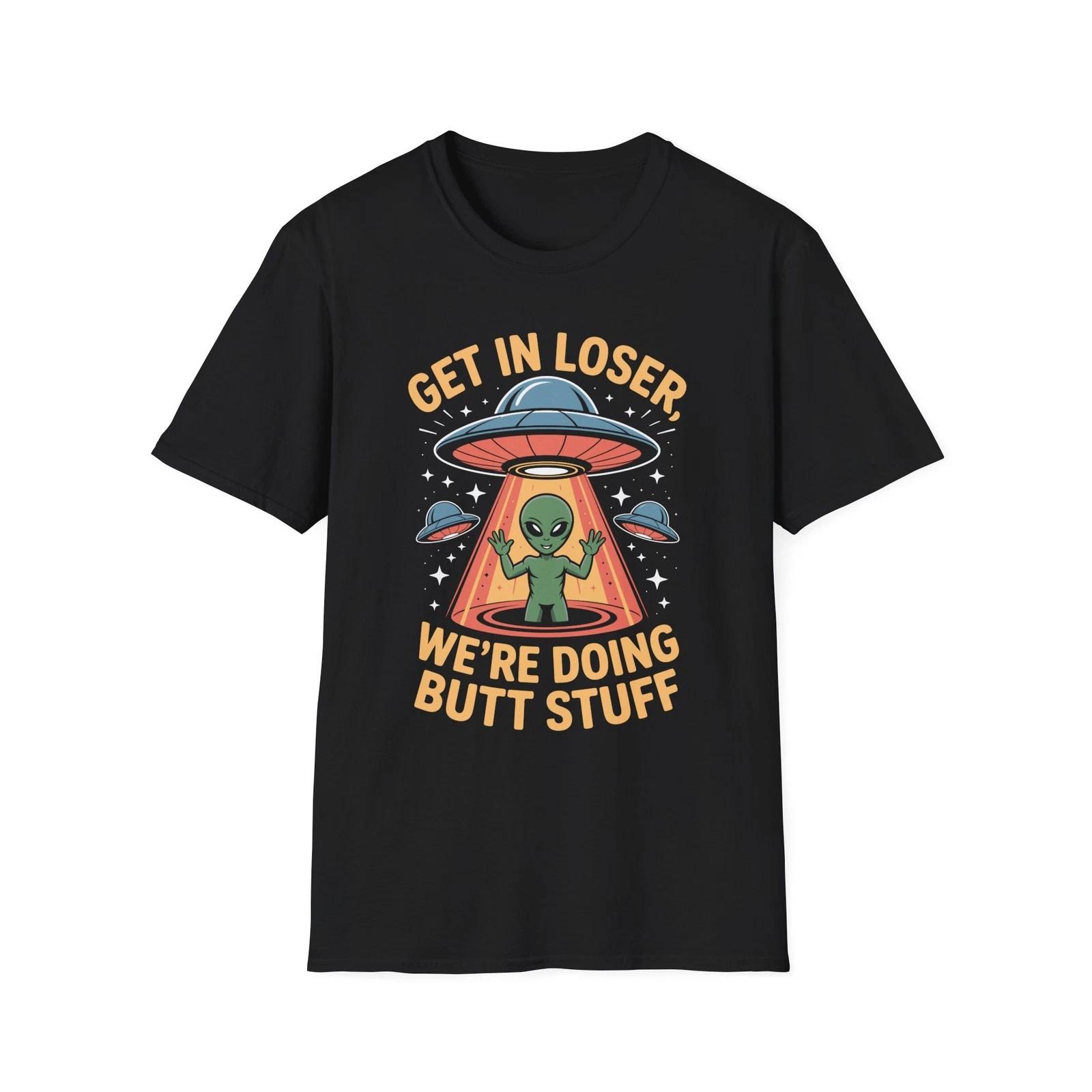 Funny Get In Loser We re Doing Butt Stuff UFO Alien Abduction Meme Gift T Shirt M