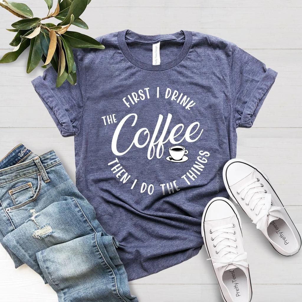 Funny Coffee T Shirt Then I Do The Things First Drink Lover Addiction