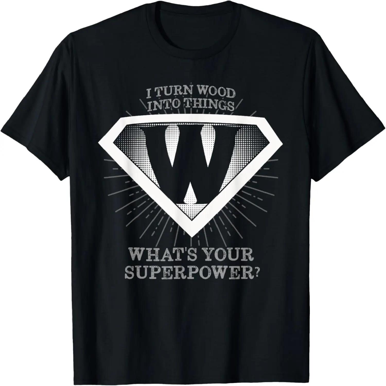 I Turn Wood into Things What s Your Superpower T Shirt S