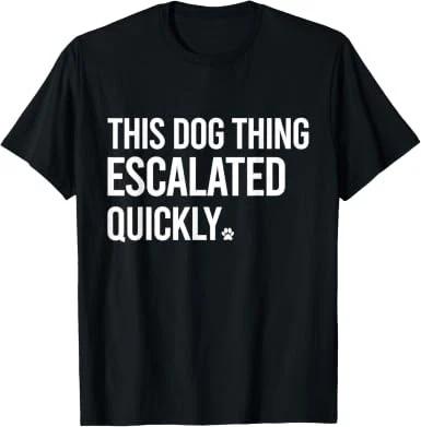 This Dog Thing Escalated Quickly Funny Dog Lovers Dog Owner T-Shirt 4XL