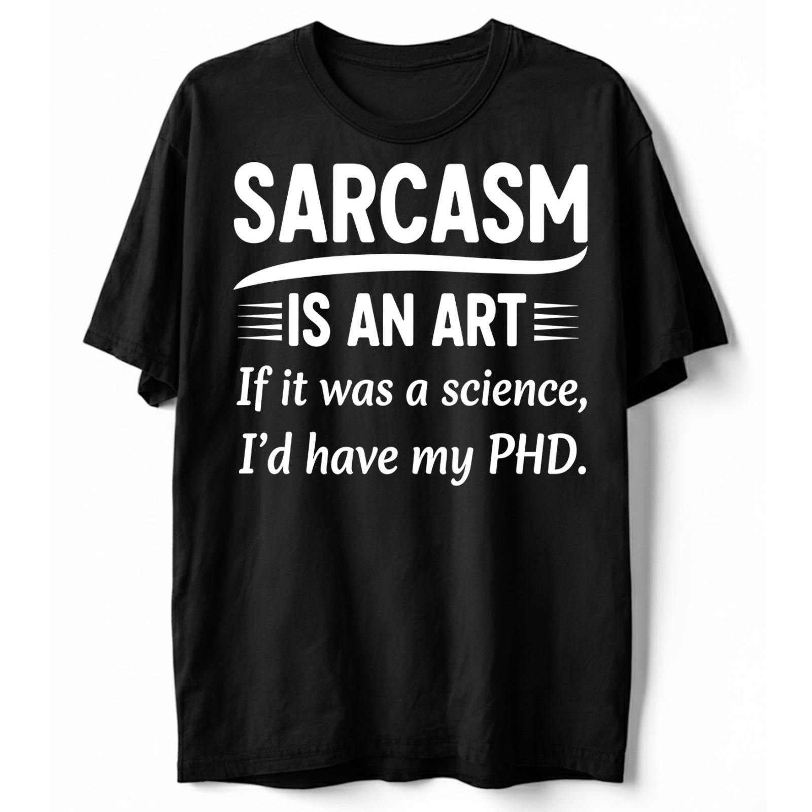 Sarcasm Is An Art If It Was A Science I’d Have My PhD Funny Sarcastic T-Shirt S