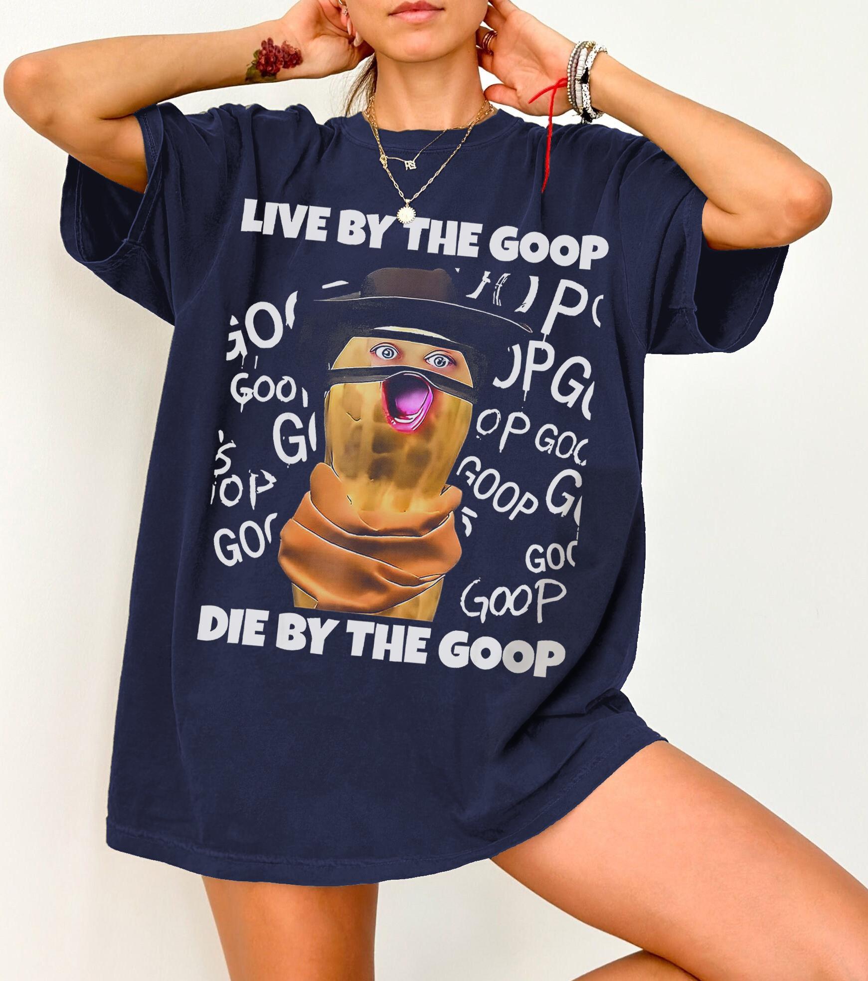 Funny Song The Burnt Peanut Live By The Goop Die By The Goop Tshirt Printed Pattern Tshirt S