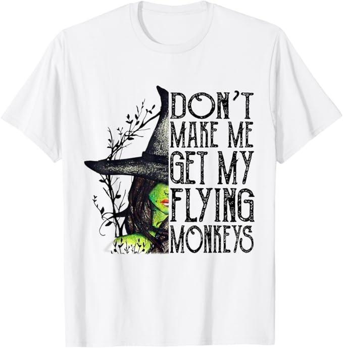 

Don t Make Me Get My Flying Monkeys Funny Witch Halloween T-Shirt 4XL
