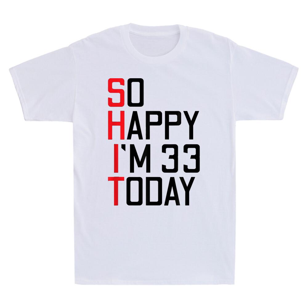 Sht So Happy Im 33 Today 33rd Birthday Funny Saying Novelty Unisexs Tshirt Gift