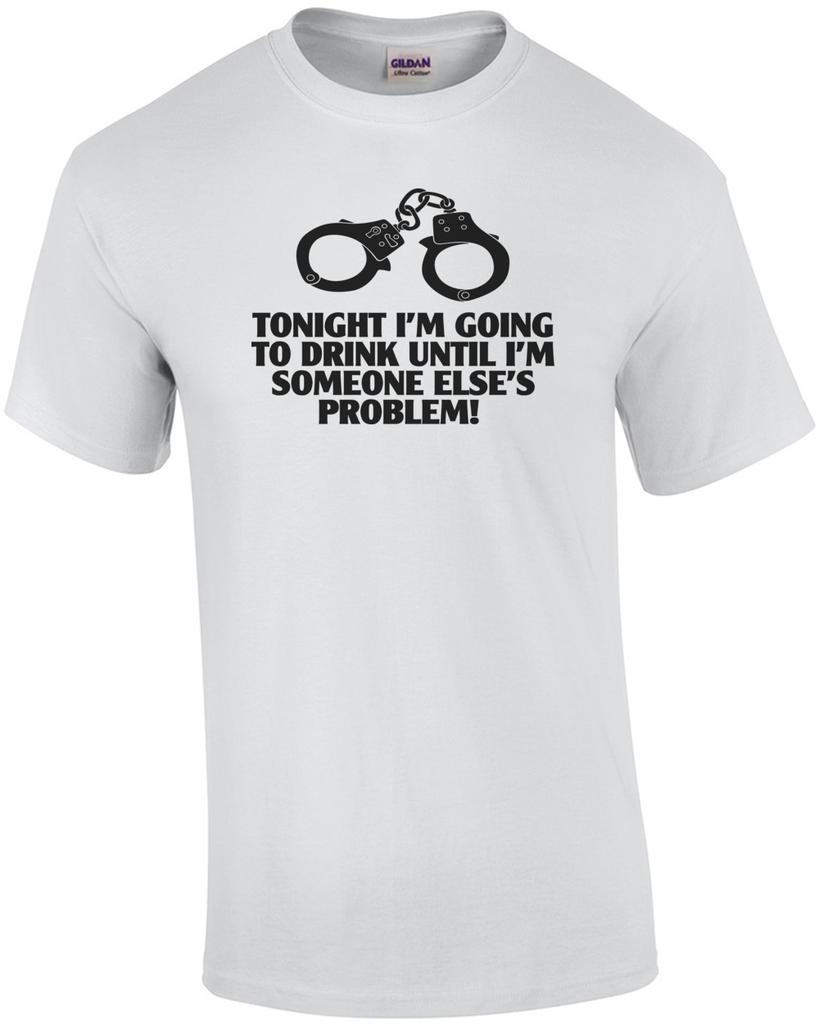 Tonight I'm Going To Drink Until I'm Someone Else's Problem Funny Drinking Shirt Unisex T-Shirt