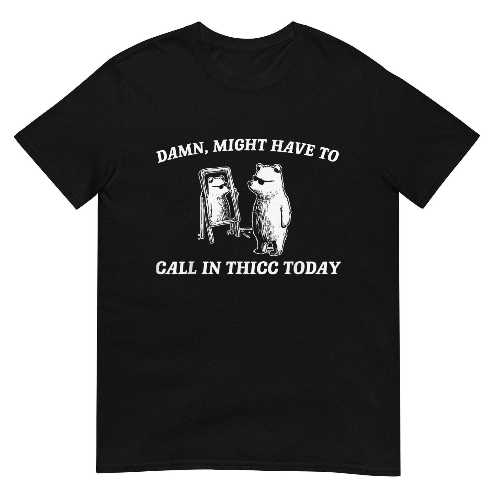 Might Have To Call In Thicc Today Unisex T-Shirt 4XL