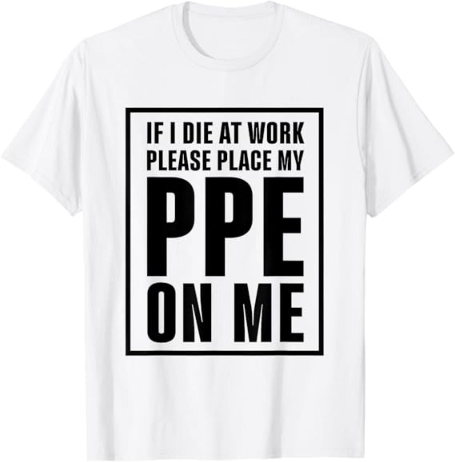 Funny Construction Worker T-Shirt If I Die At Work Please Place My PPE On Me, Jobsite Humor Gift, Safety Graphic Tee 3XL