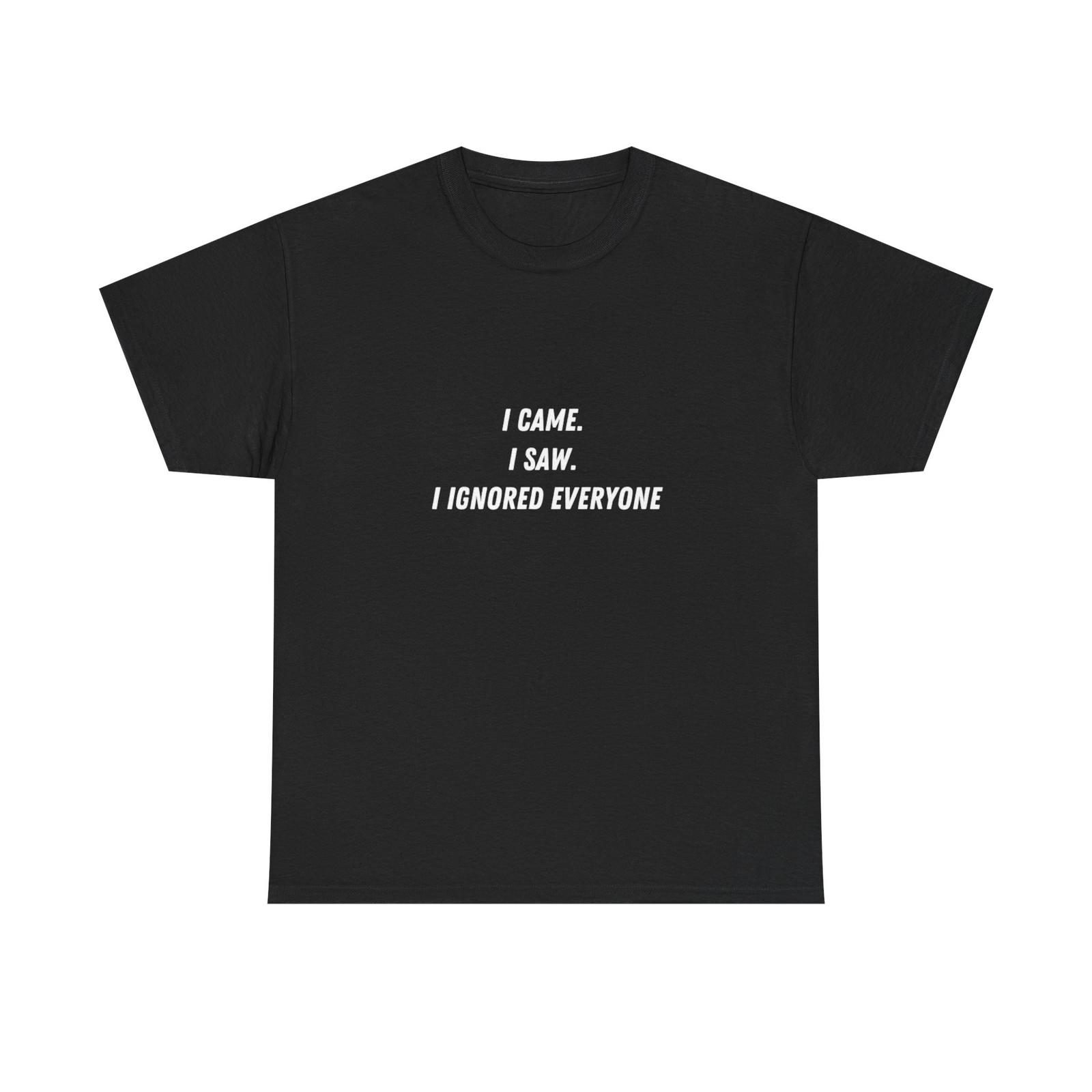 I Came I Saw I Ignored Everyone T-Shirt | Funny Text Tee S