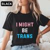 I Might Be Trans T-Shirt Trans Rights Shirt Trans Ally Statement Tee Gender Critical Confuser Anti Terf Tshirt Protest Pride Top