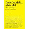 Don't Get a Job Make a Job: How To Make It As a Creative Gradute (in the Fields of Design, Fashion, Architecture, Advertising and More)