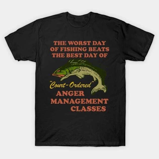 Worst Day Of Fishing Beats The Best Day Of Court Ordered Anger Management - Fish XL