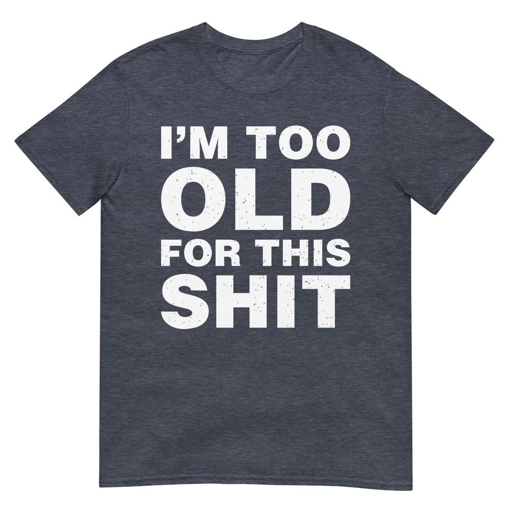Im Too Old For This Sh T Funny Dad Mom Husband Wife Gift Tshirt