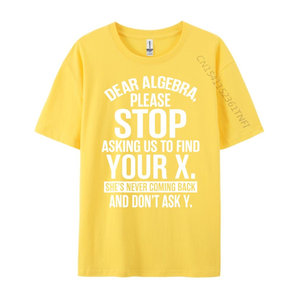 Dear Algebra Stop Asking Me To Find Your X Maths Mens Clothing 2025 T Shirt Mens Gifts Print Camisetas De Hombre Vegan