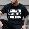 I Shaved My Balls for This Funny Gift Boy Printed Top T-Shirts Tops Tees Men Newest Casual Graphic Tees Summer Fashion Clothes