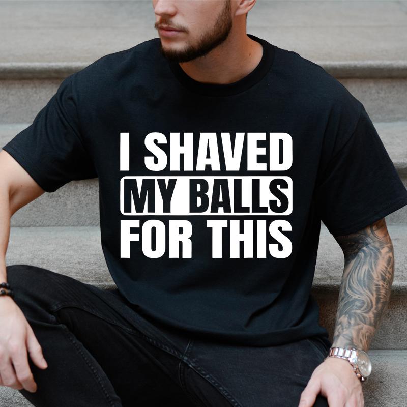 I Shaved My Balls for This Funny Gift Boy Printed Top T-Shirts Tops Tees Men Newest Casual Graphic Tees Summer Fashion Clothes