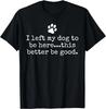 I Left My Dog To Be Here This Better Be Good Dog Black T-Shirt