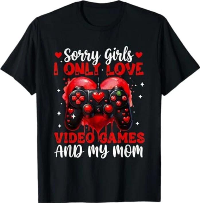 Sorry Girls I Only Love Video Games and Mom Funny Valentines T-Shirt 3XL