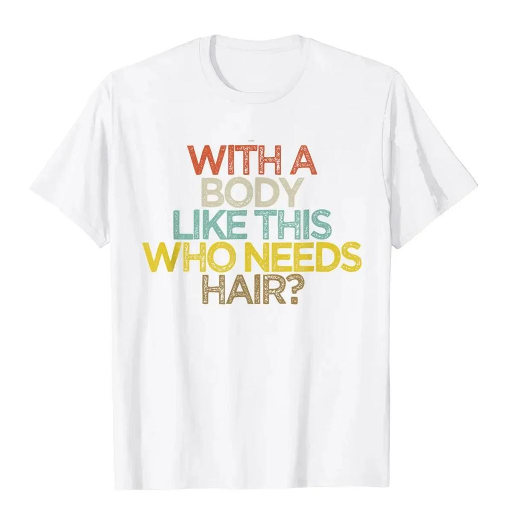 With A Body Like This Who Needs Hair Shirt Bald Gift Leisure T Shirts For Men Tops T Shirt Outdoor New Funny Cloth gift