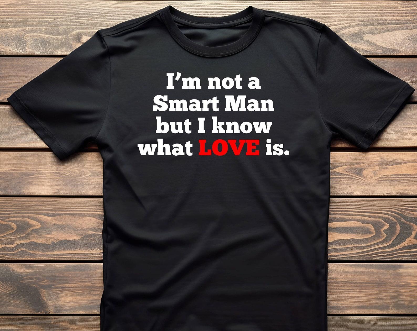 I m Not A Smart Man But I Know What Love IS - Unisex T-Shirt M