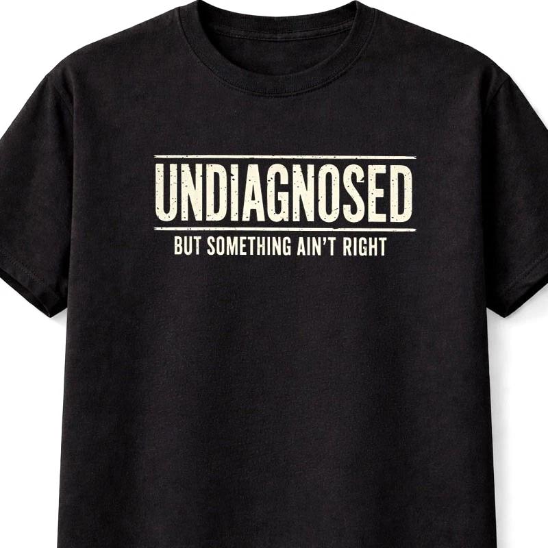 Undiagnosed But Something Aint Right Funny Sarcastic Humor TShirt S5XL S