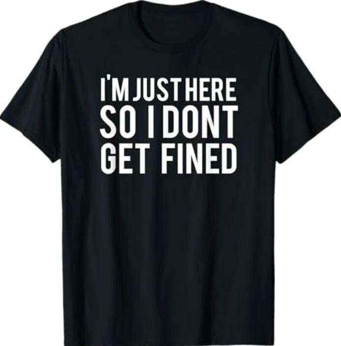I m Just Here So I Don t Get Fined T-Shirt XXL
