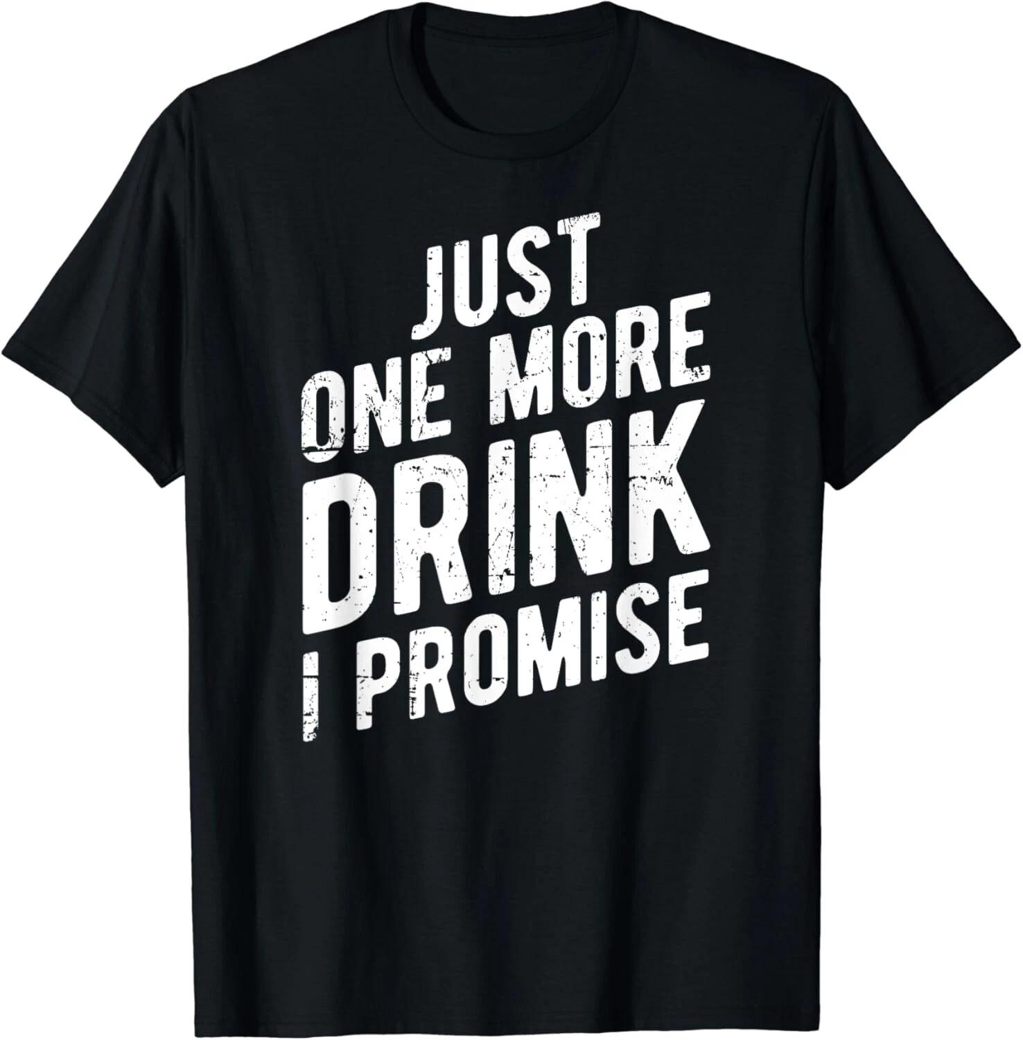 

Just One More Drink I Promise - Funny Party Gift Unisex T-Shirt 3XL