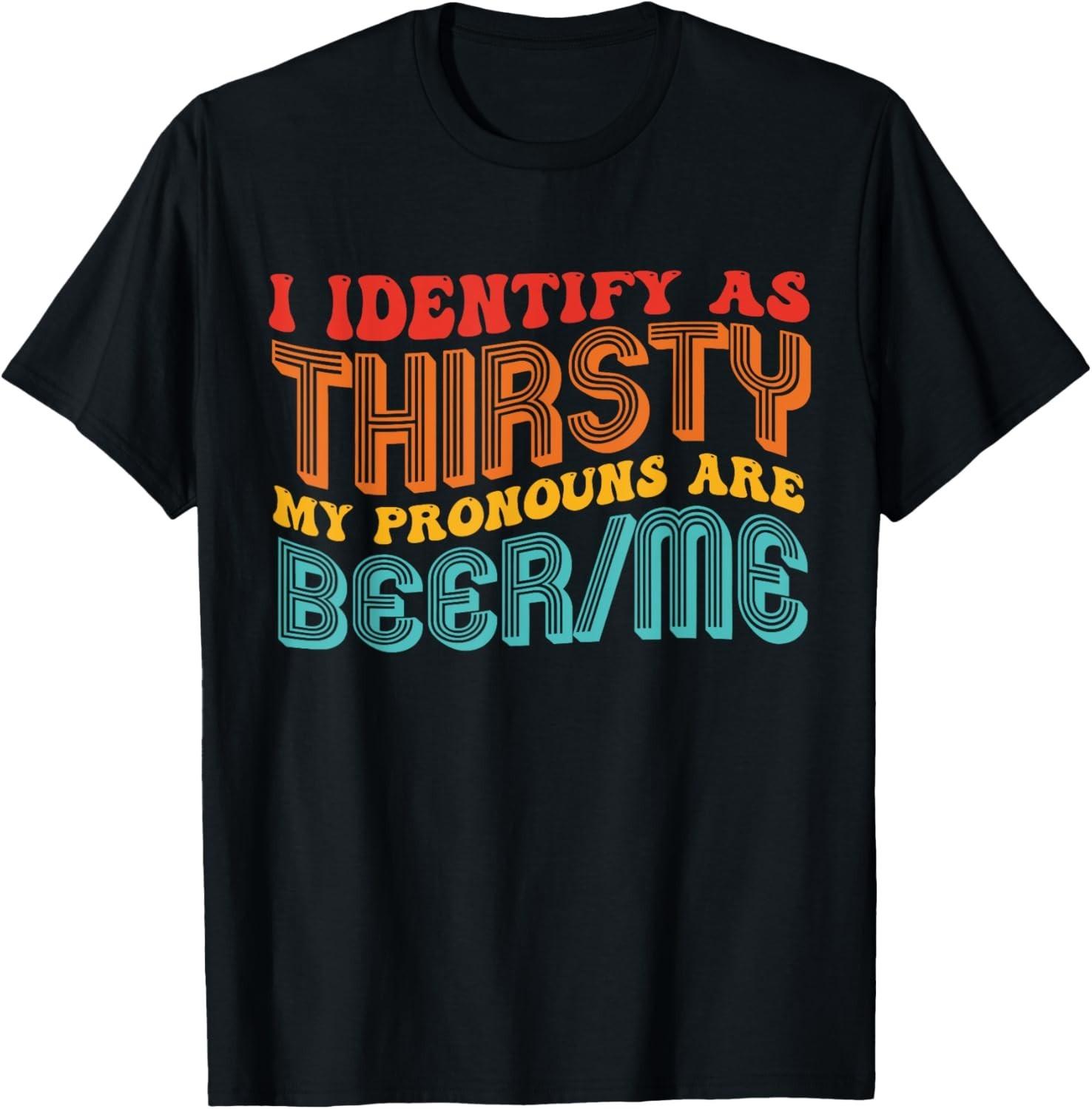 I Identify As Thirsty My Pronouns are Beer/Me Vintage Quote unisex T-Shirt Mens Womens Tees Top 4XL