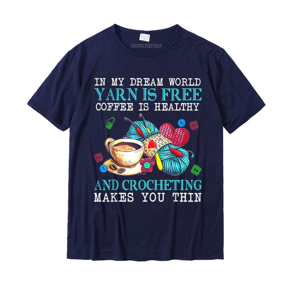 In My Dream World Yarn Is Free Coffee Is Healthy Crocheting T-Shirt Printed On Tshirts For Male Cotton T Shirt Street New Coming