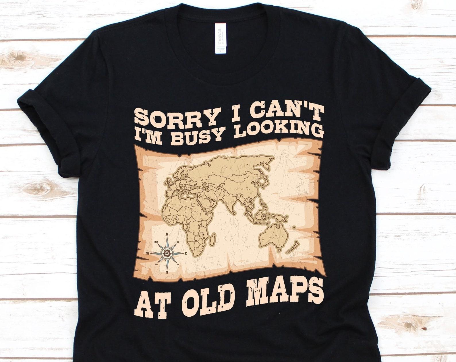Sorry I Can t I m Busy Looking At Old Maps Shirt, Gift For Geographers, Earth-Science Tee, Geography Lovers, Physical Geography, Map Graphic 2XL