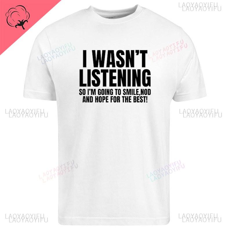 I Wasnt Listening Funny Printed TShirt Unisex Joke Novelty Christmas Birthday Office Gift Ignorant Sarcastic Slogan TShirt