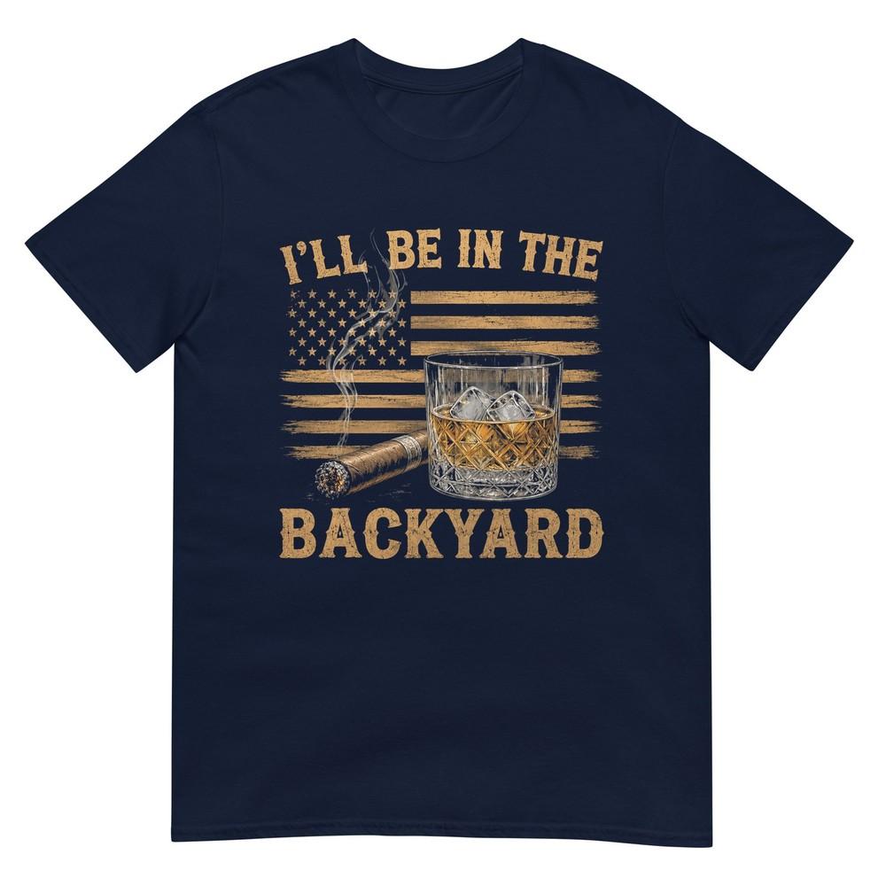 Ill Be In The Backyard Funny Bourbon Cigar Lover TShirt S