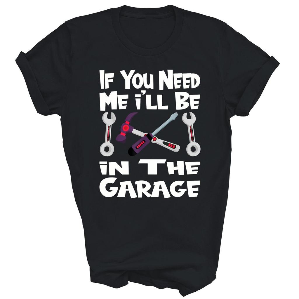 If You Need Me I Will Be In The Garage Unisex Shirt Gift T-Shirt