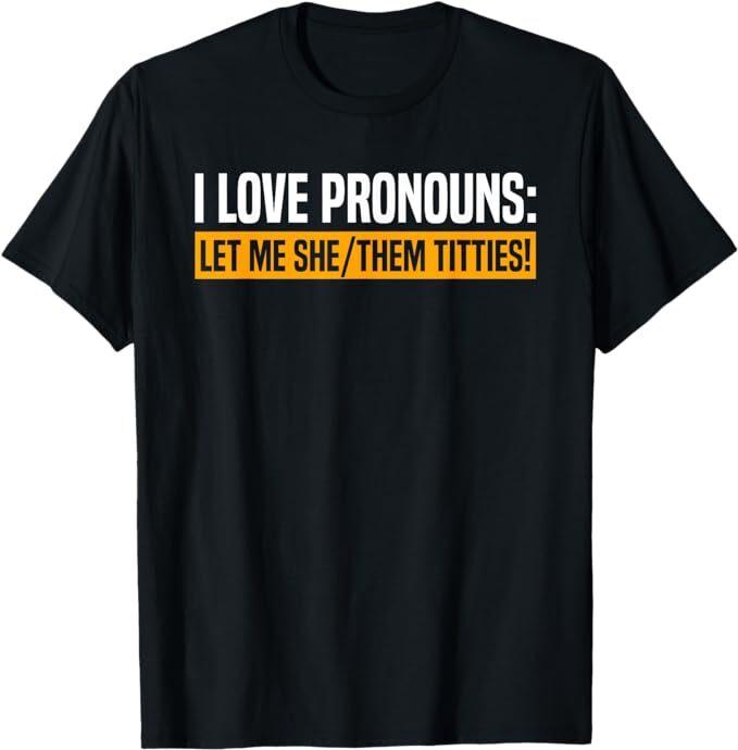 I Love Pronouns Let Me She Them Titties T-Shirt, Size S-5XL S