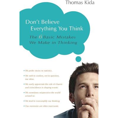 Don't Believe Everything You Think: The 6 Basic Mistakes We Make In Thinking