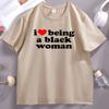 I Love Being A Black Women TShirt Black Pride T Shirt Unisex Short Sleeve High Quality Cotton Tshirt Printed Casual Tshirts Male