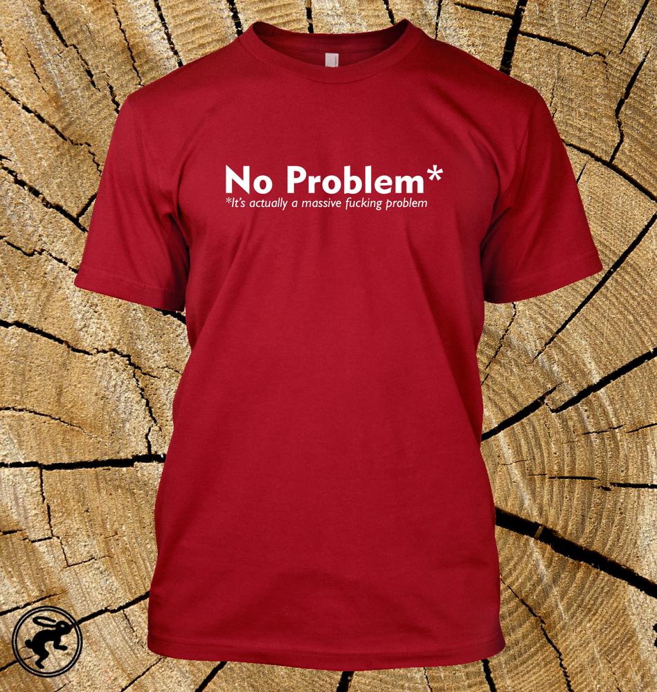 No Problem Its Actually A Massive FuKing Problem T Shirt Funny 12 Colours S