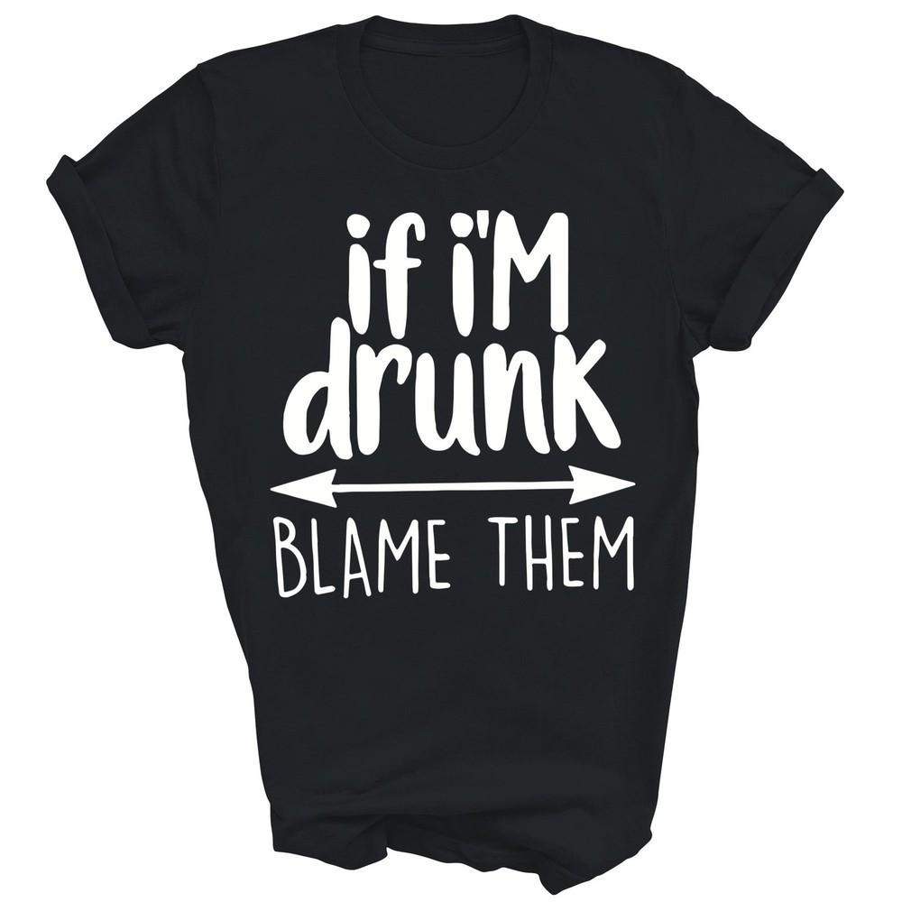 

If Im Drunk Blame Them Sarcastic Humorous Drinking Unisex Shirt Gift L