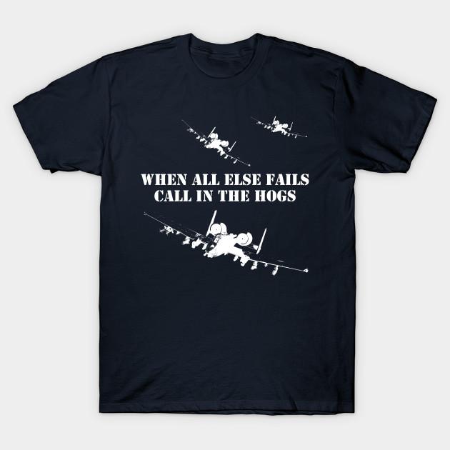 When All Else Fails, Call In The Hogs. Funny A10 Thunderbolt (Warthog) Attack Aircraft T-Shirt. Fight Slogan Tee