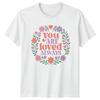 You Are Loved Always Unisexs TShirt Floral SelfLove Affirmation