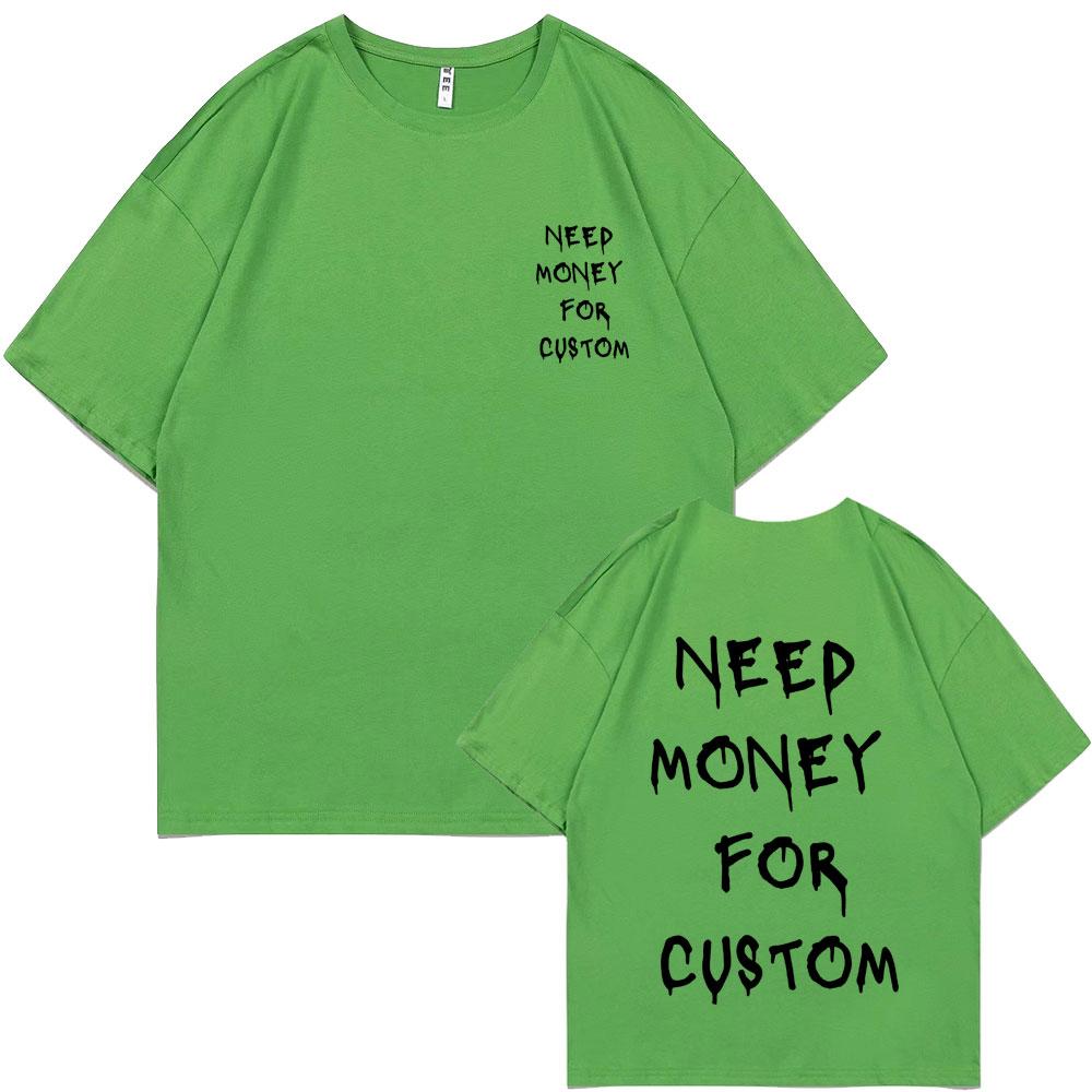 Funny Need Money for Custom Double Sided Print Tshirt Male Pure Cotton T Shirts Short Sleeve Men Women Casual Oversized T-shirts
