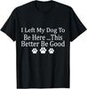 I Left My Dog To Be Here This Better Be Good Funny T-Shirt