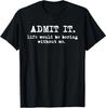 Admit It Life Would Be Boring Without Me Funny Sayings T-Shirt