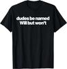Dudes Be Named Will But Wont Funny Quote Unisex T-Shirt