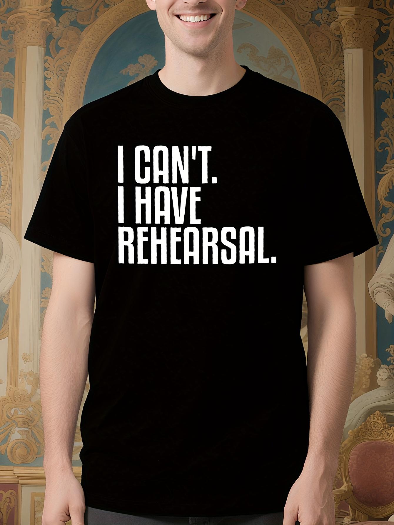 I Can t. I Have Rehearsal. Theatre Graphic Tshirt - Bold ... S