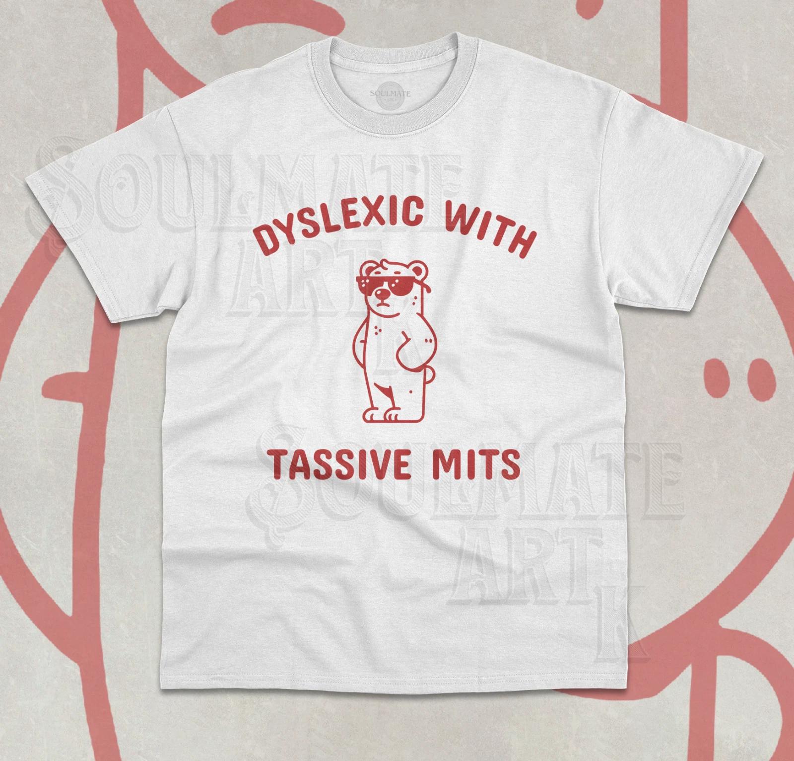 Dyxlexic With Tassive Mits T-Shirt Funny Meme Sarcastic Saying Unisex Shirt S